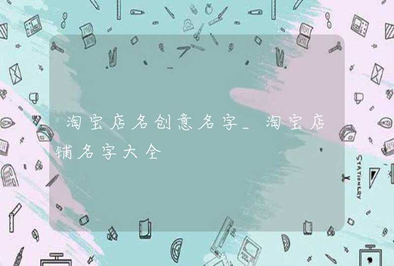 淘宝店名创意名字_淘宝店铺名字大全,第1张