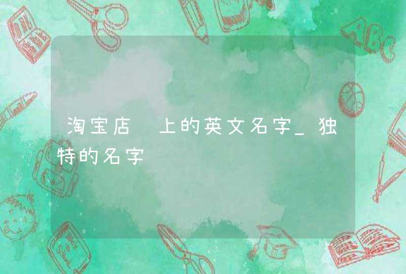 淘宝店铺上的英文名字_独特的名字,第1张