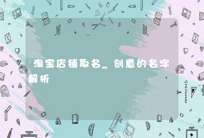 淘宝店铺取名_创意的名字解析,第1张