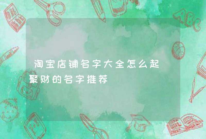 淘宝店铺名字大全怎么起_聚财的名字推荐,第1张