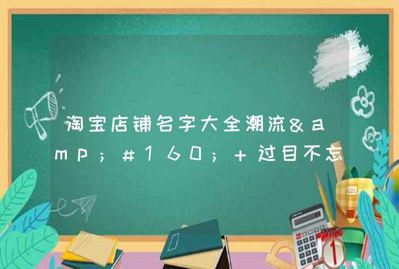 淘宝店铺名字大全潮流&#160; 过目不忘的店铺名字大全,第1张