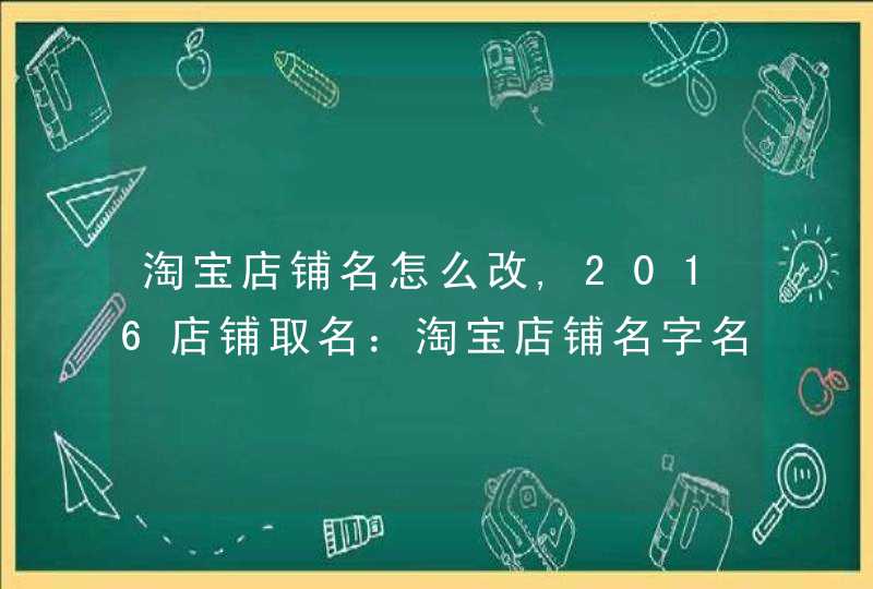 淘宝店铺名怎么改,2016店铺取名:淘宝店铺名字名大全,第1张 淘宝店铺名怎么改,2016店铺取名:淘宝店铺名字名大全,第1张