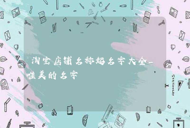 淘宝店铺名称起名字大全_唯美的名字,第1张
