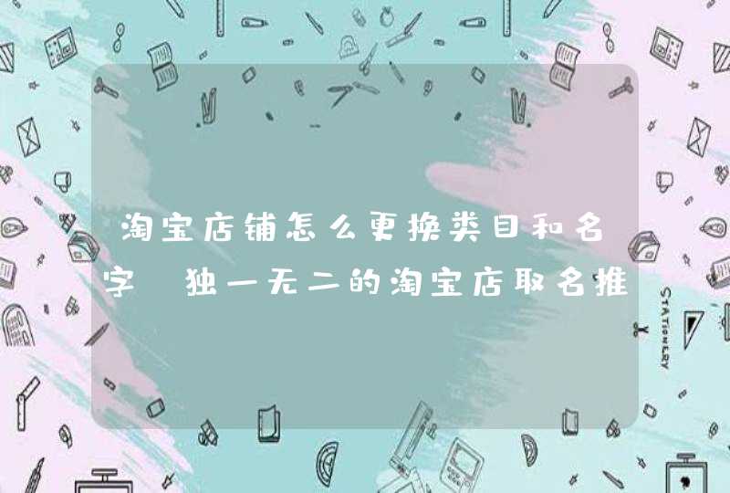 淘宝店铺怎么更换类目和名字_独一无二的淘宝店取名推荐,第1张