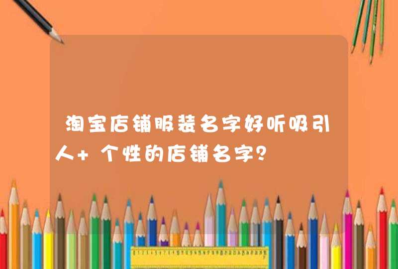 淘宝店铺服装名字好听吸引人 个性的店铺名字？,第1张