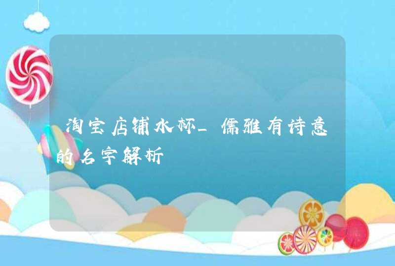 淘宝店铺水杯_儒雅有诗意的名字解析,第1张