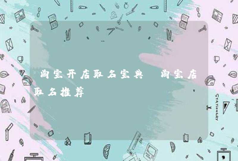 淘宝开店取名宝典_淘宝店取名推荐,第1张