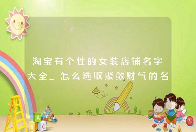 淘宝有个性的女装店铺名字大全_怎么选取聚敛财气的名字,第1张