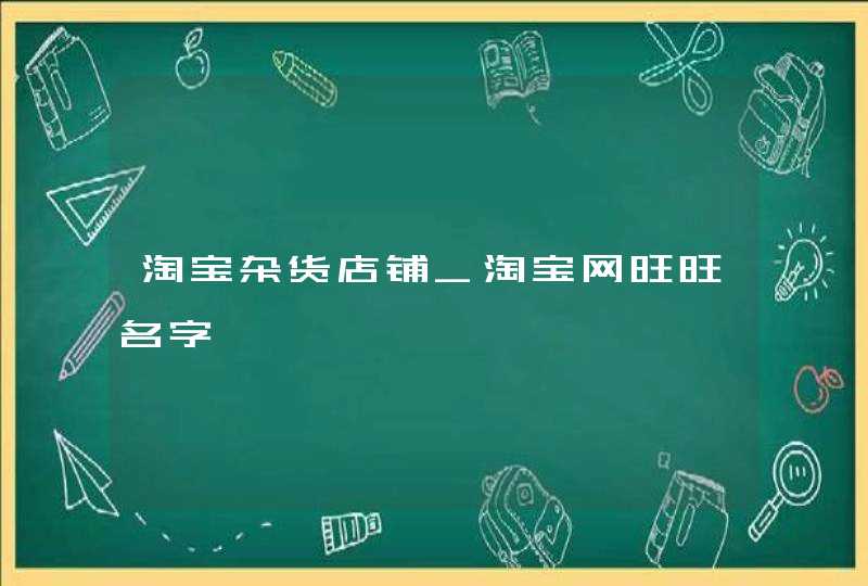 淘宝杂货店铺_淘宝网旺旺名字,第1张