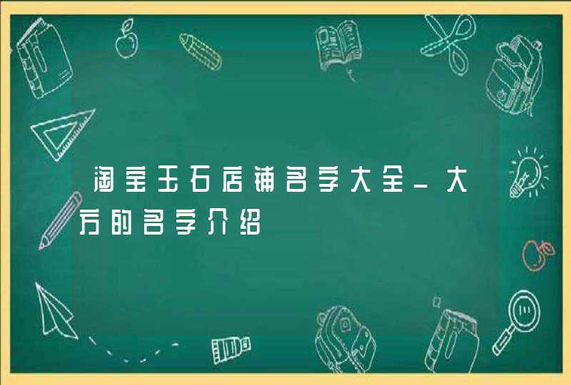 淘宝玉石店铺名字大全_大方的名字介绍,第1张