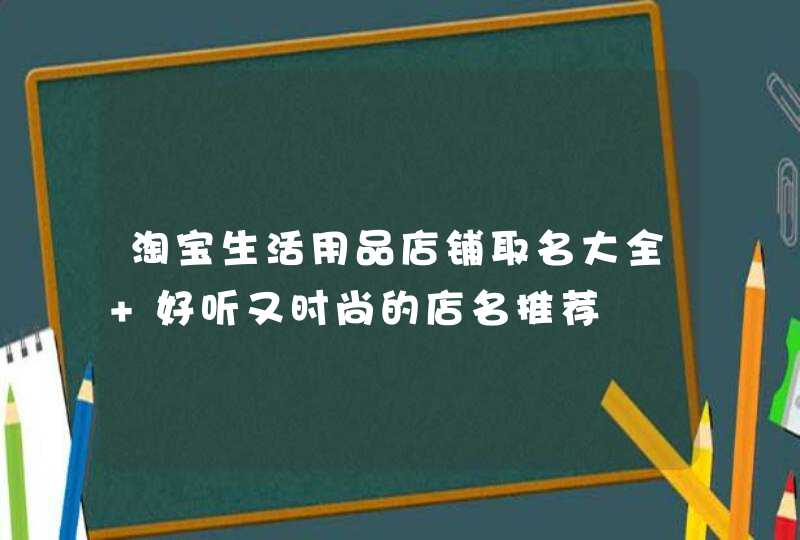 淘宝生活用品店铺取名大全 好听又时尚的店名推荐,第1张