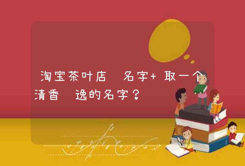 淘宝茶叶店铺名字 取一个清香飘逸的名字？,第1张