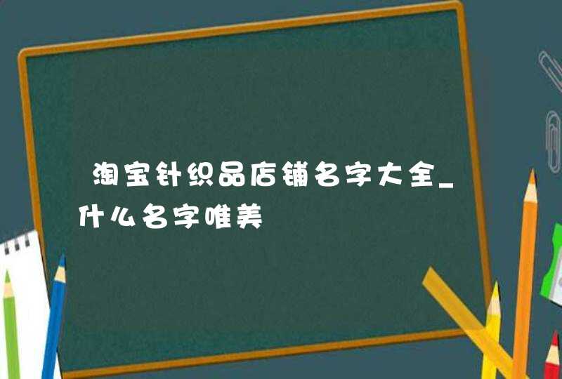 淘宝针织品店铺名字大全_什么名字唯美,第1张