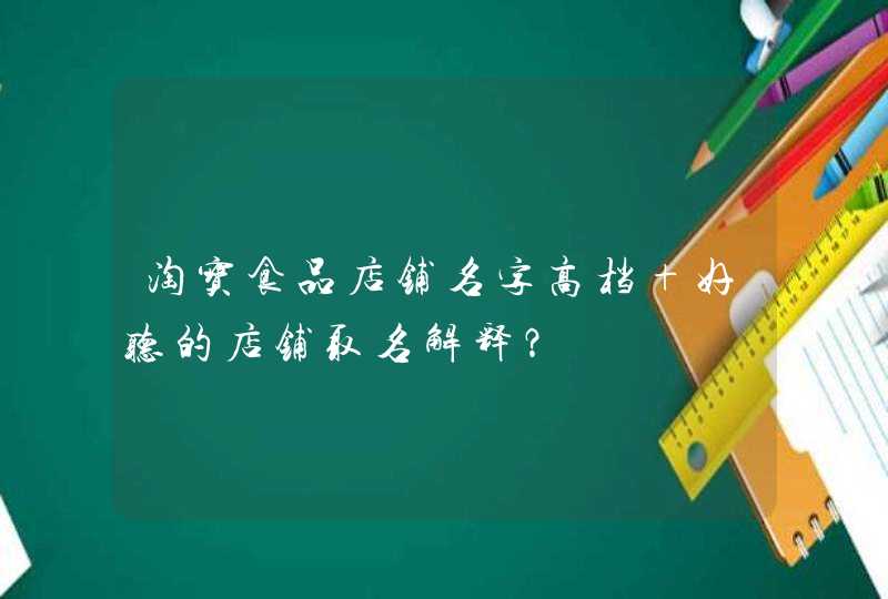 淘宝食品店铺名字高档 好听的店铺取名解释？,第1张