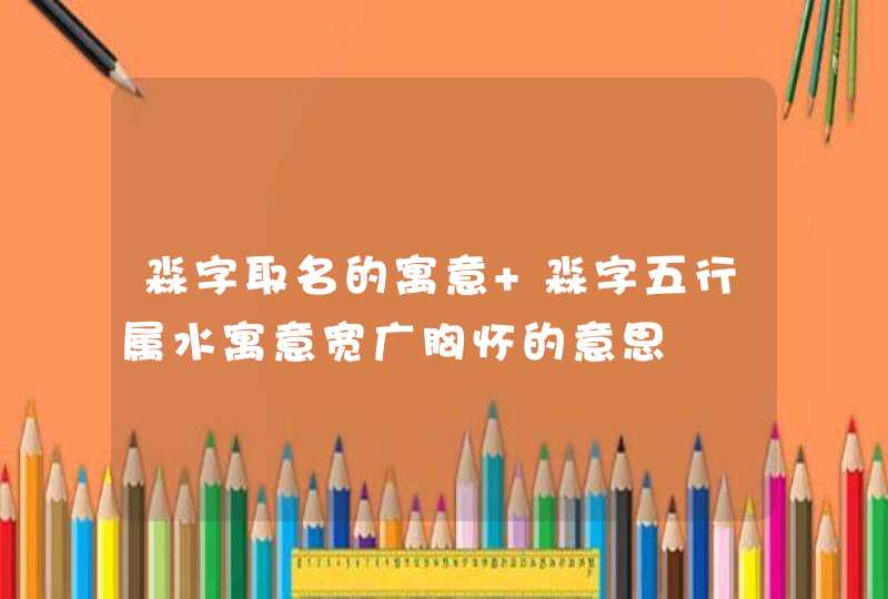 淼字取名的寓意 淼字五行属水寓意宽广胸怀的意思,第1张