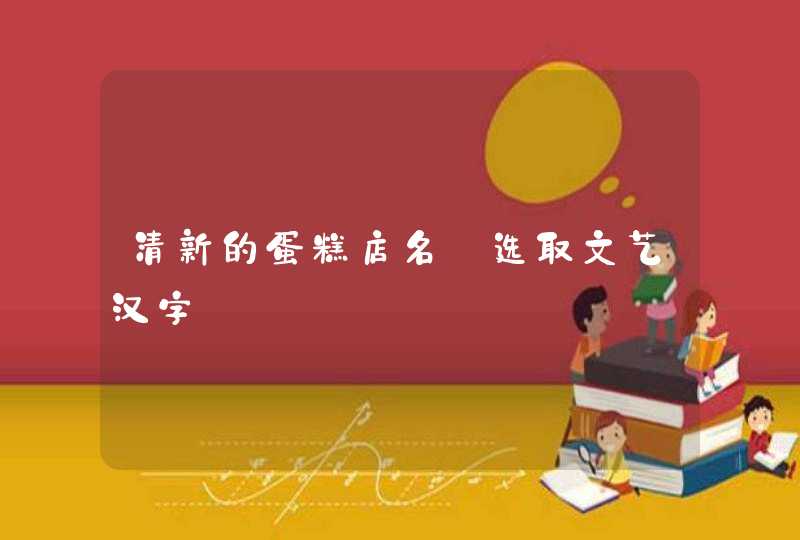 清新的蛋糕店名_选取文艺汉字,第1张