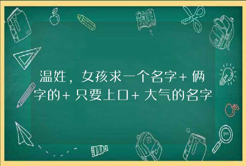 温姓，女孩求一个名字 俩字的 只要上口 大气的名字,第1张