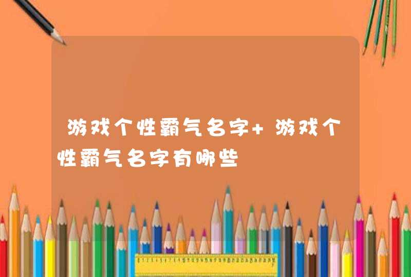 游戏个性霸气名字 游戏个性霸气名字有哪些,第1张