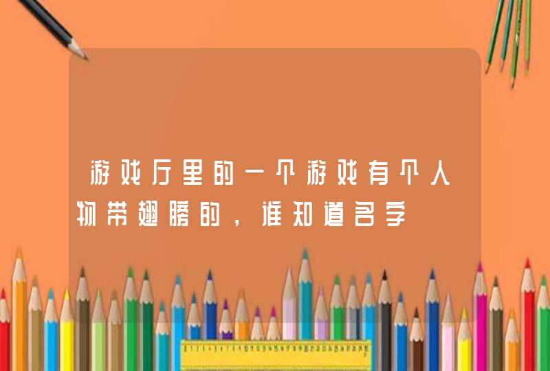 游戏厅里的一个游戏有个人物带翅膀的，谁知道名字,第1张