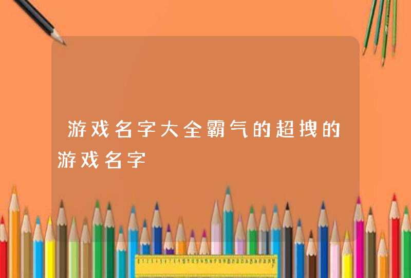 游戏名字大全霸气的超拽的游戏名字,第1张