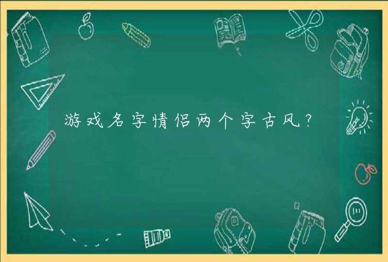 游戏名字情侣两个字古风？,第1张