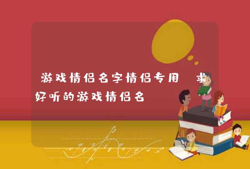 游戏情侣名字情侣专用,求好听的游戏情侣名,第1张