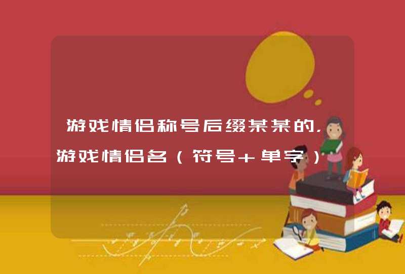 游戏情侣称号后缀某某的，游戏情侣名（符号+单字）,第1张