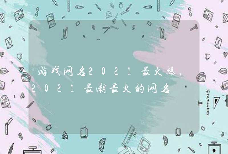 游戏网名2021最火爆，2021最潮最火的网名,第1张