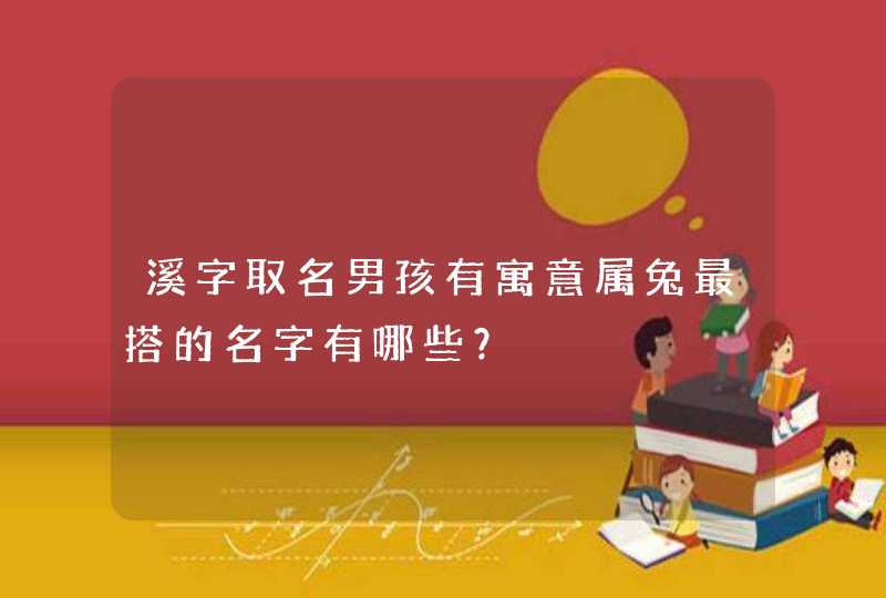 溪字取名男孩有寓意属兔最搭的名字有哪些？,第1张