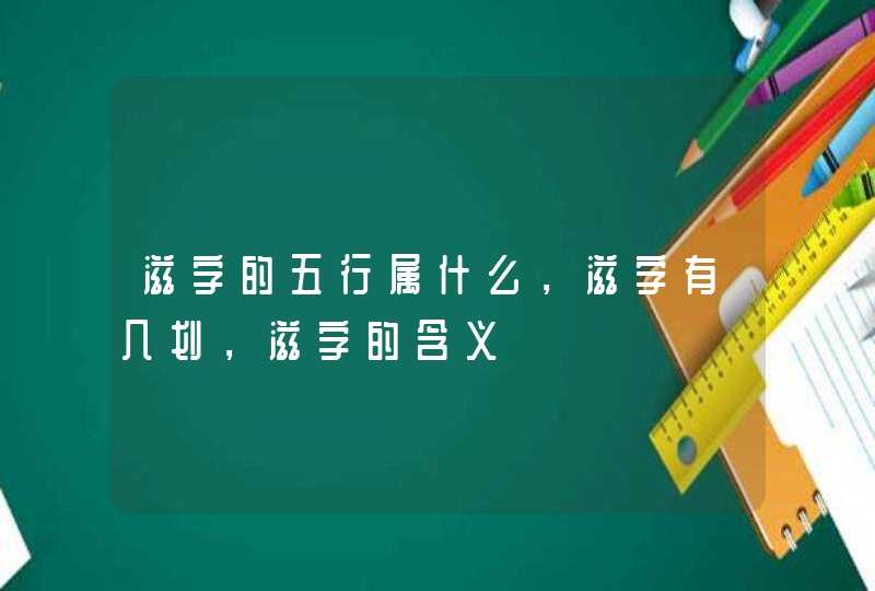 滋字的五行属什么，滋字有几划，滋字的含义,第1张