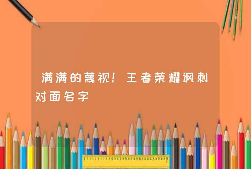 满满的蔑视！王者荣耀讽刺对面名字,第1张