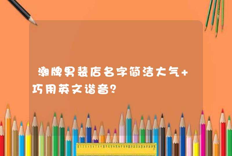 潮牌男装店名字简洁大气 巧用英文谐音？,第1张