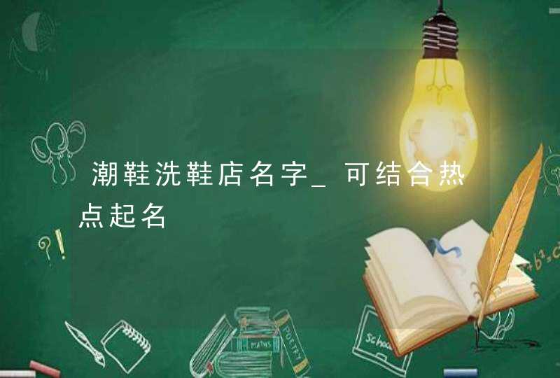 潮鞋洗鞋店名字_可结合热点起名,第1张
