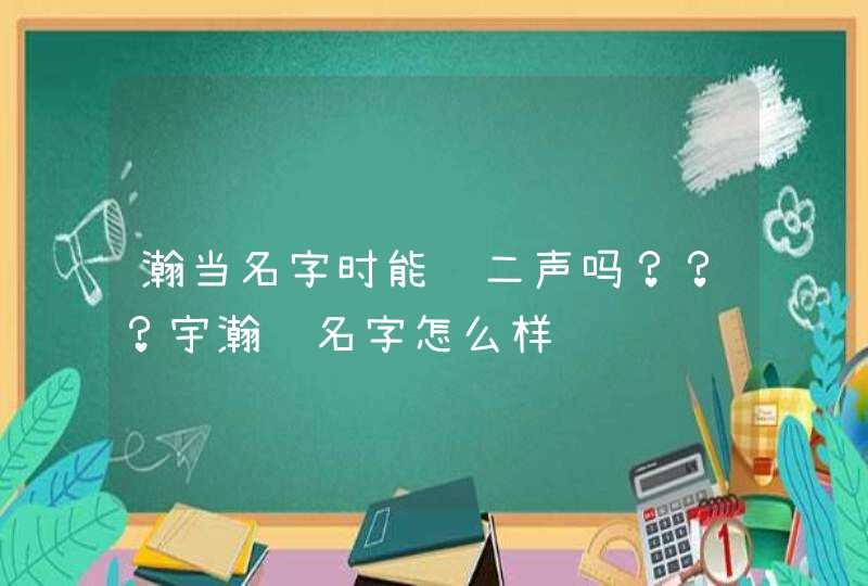 瀚当名字时能读二声吗？？？宇瀚这名字怎么样,第1张