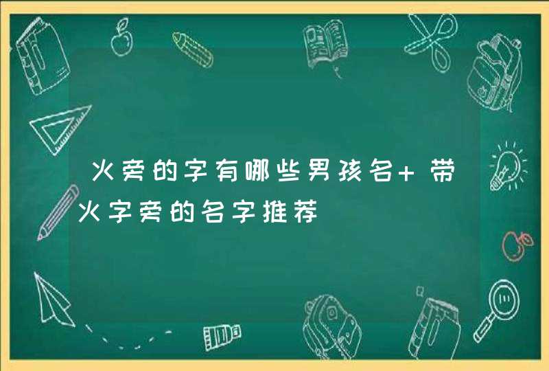 火旁的字有哪些男孩名 带火字旁的名字推荐,第1张