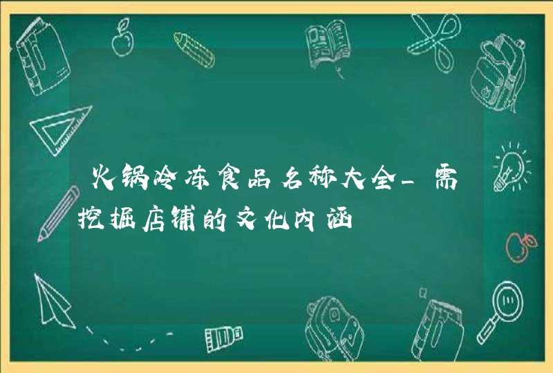 火锅冷冻食品名称大全_需挖掘店铺的文化内涵,第1张