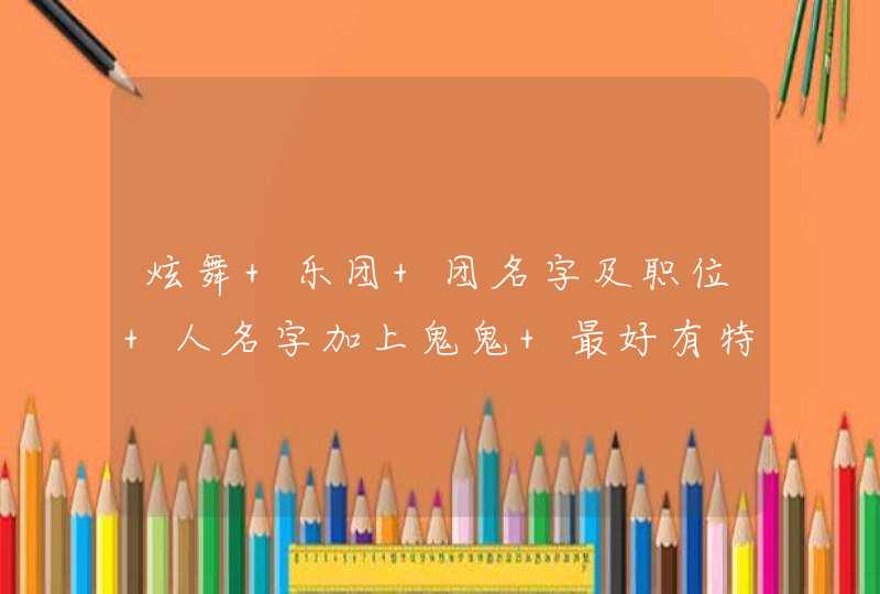 炫舞 乐团 团名字及职位 人名字加上鬼鬼 最好有特殊符号 看着顺眼 好看 霸气,第1张