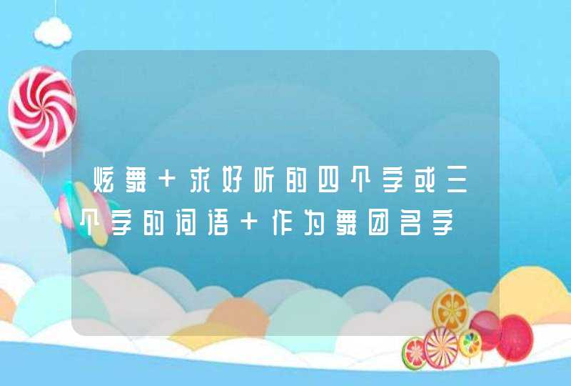 炫舞 求好听的四个字或三个字的词语 作为舞团名字,第1张