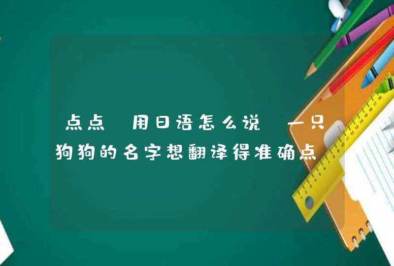 点点 用日语怎么说？一只狗狗的名字想翻译得准确点，软件翻译てんて,第1张