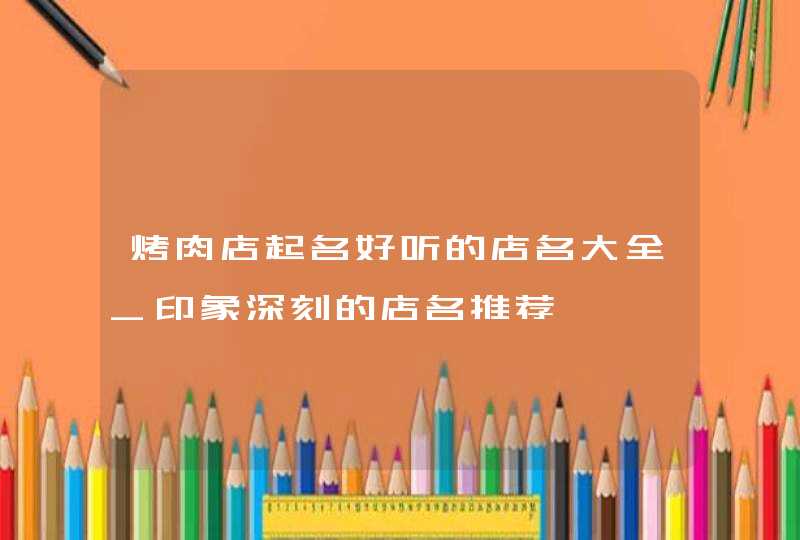 烤肉店起名好听的店名大全_印象深刻的店名推荐,第1张