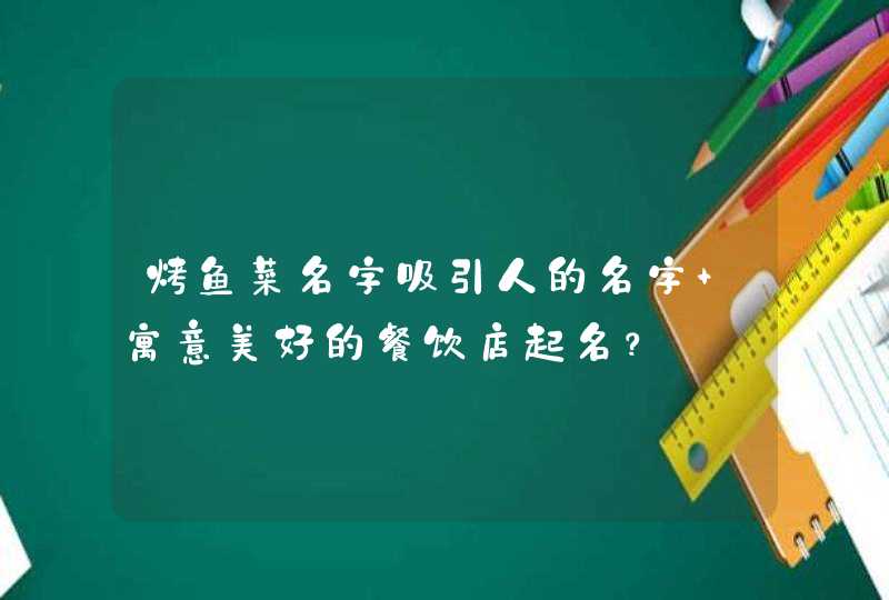 烤鱼菜名字吸引人的名字 寓意美好的餐饮店起名？,第1张