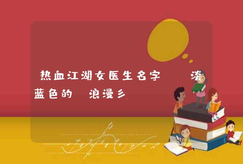 热血江湖女医生名字_￡淡蓝色的↘浪漫彡,第1张