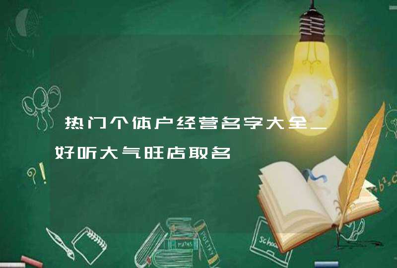 热门个体户经营名字大全_好听大气旺店取名,第1张