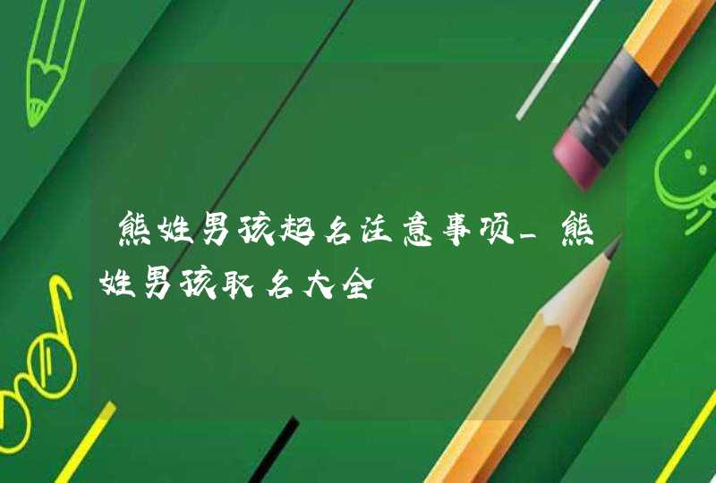 熊姓男孩起名注意事项_熊姓男孩取名大全,第1张
