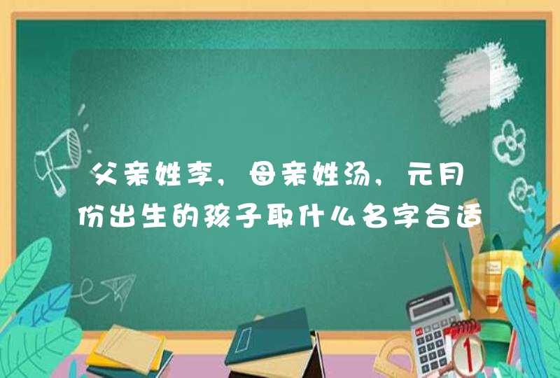 父亲姓李,母亲姓汤,元月份出生的孩子取什么名字合适,第1张