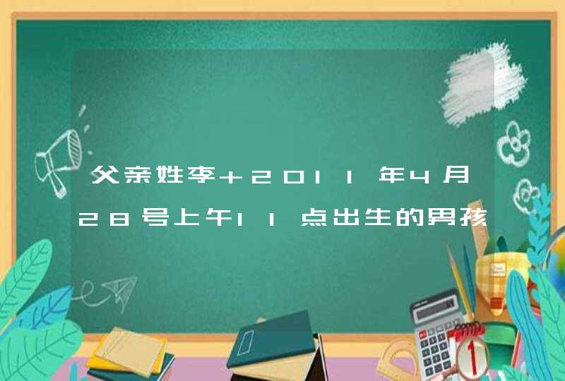 父亲姓李 2011年4月28号上午11点出生的男孩取什么名字好听,第1张