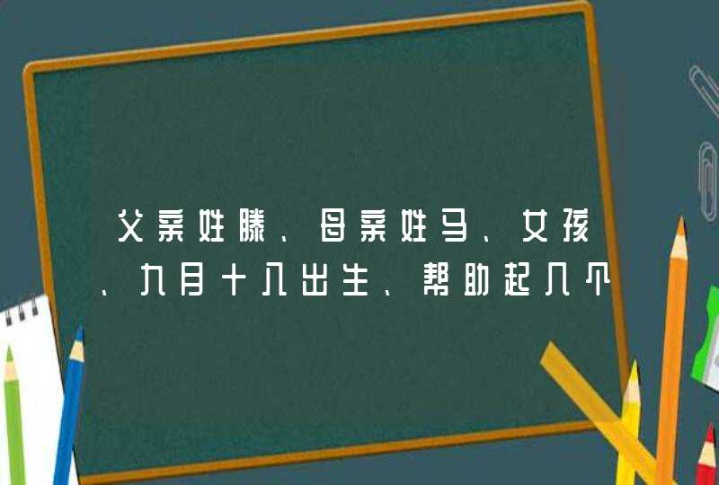 父亲姓滕、母亲姓马、女孩、九月十八出生、帮助起几个名字,第1张