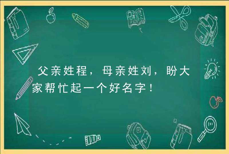 父亲姓程，母亲姓刘，盼大家帮忙起一个好名字！,第1张