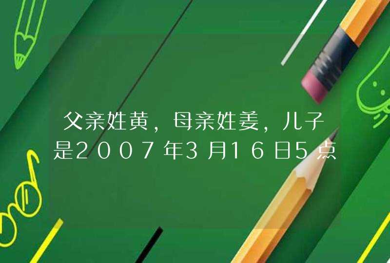 父亲姓黄，母亲姓姜，儿子是2007年3月16日5点17分出生姓名:黄世杰好吗？以及黄宇，望指点迷津,第1张