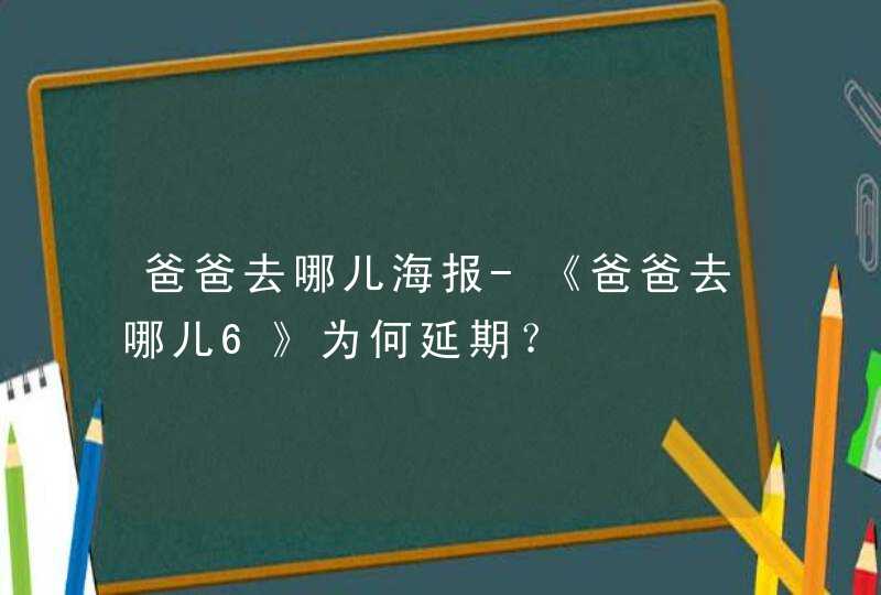 爸爸去哪儿海报-《爸爸去哪儿6》为何延期？,第1张